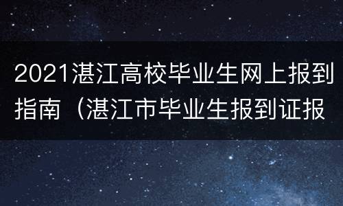 2021湛江高校毕业生网上报到指南（湛江市毕业生报到证报到流程）