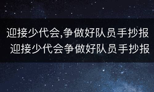 迎接少代会,争做好队员手抄报 迎接少代会争做好队员手抄报内容写什么