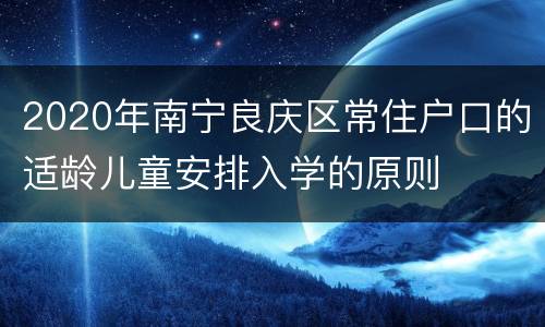 2020年南宁良庆区常住户口的适龄儿童安排入学的原则