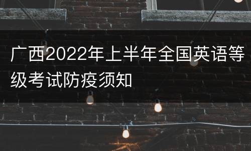广西2022年上半年全国英语等级考试防疫须知