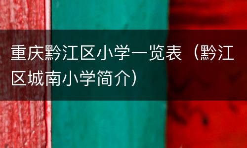 重庆黔江区小学一览表（黔江区城南小学简介）