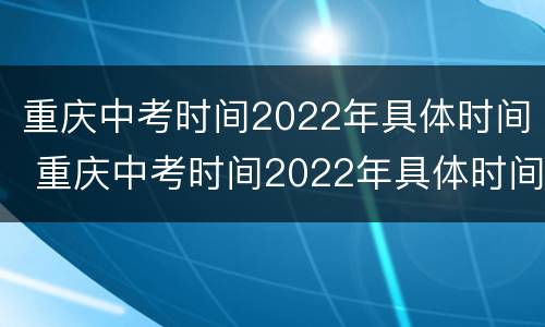重庆中考时间2022年具体时间 重庆中考时间2022年具体时间安徽