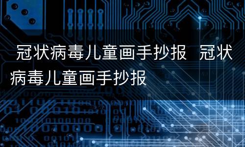  冠状病毒儿童画手抄报  冠状病毒儿童画手抄报