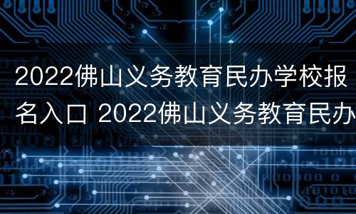 2022佛山义务教育民办学校报名入口 2022佛山义务教育民办学校报名入口在哪里