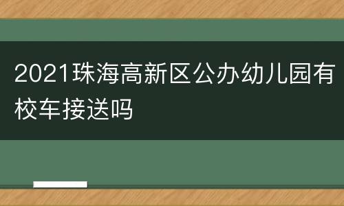 2021珠海高新区公办幼儿园有校车接送吗