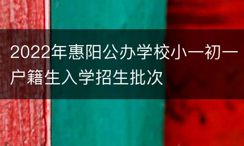 2022年惠阳公办学校小一初一户籍生入学招生批次