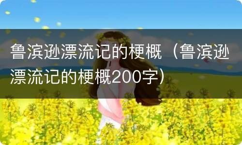 鲁滨逊漂流记的梗概（鲁滨逊漂流记的梗概200字）