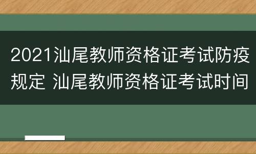 2021汕尾教师资格证考试防疫规定 汕尾教师资格证考试时间