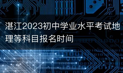 湛江2023初中学业水平考试地理等科目报名时间