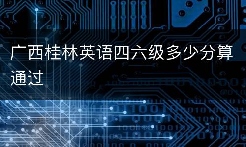 广西桂林英语四六级多少分算通过