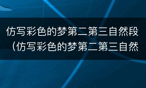 仿写彩色的梦第二第三自然段（仿写彩色的梦第二第三自然段写一段话）