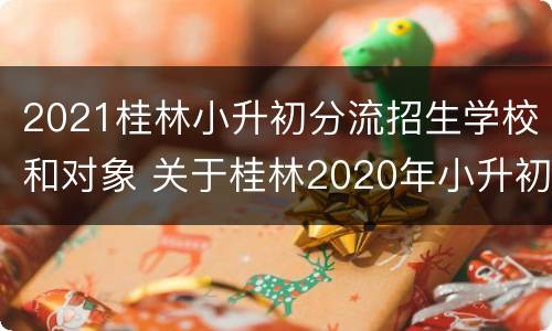 2021桂林小升初分流招生学校和对象 关于桂林2020年小升初的解读