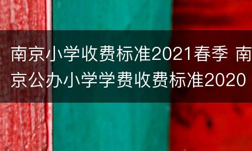 南京小学收费标准2021春季 南京公办小学学费收费标准2020