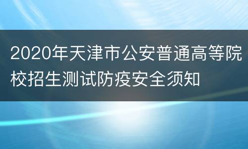 2020年天津市公安普通高等院校招生测试防疫安全须知