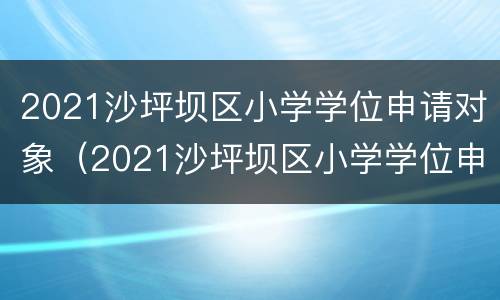 2021沙坪坝区小学学位申请对象（2021沙坪坝区小学学位申请指南）