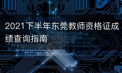 2021下半年东莞教师资格证成绩查询指南