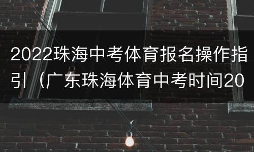 2022珠海中考体育报名操作指引（广东珠海体育中考时间2021具体时间）