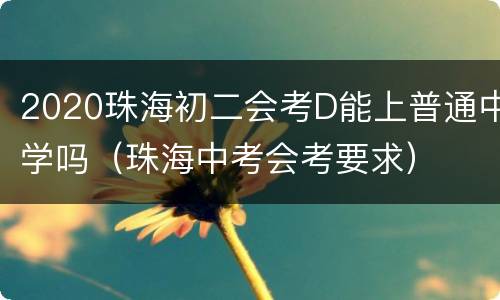 2020珠海初二会考D能上普通中学吗（珠海中考会考要求）
