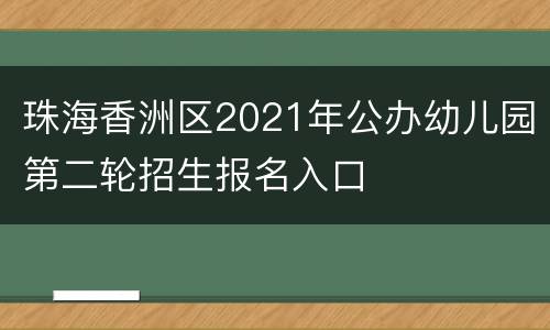 珠海香洲区2021年公办幼儿园第二轮招生报名入口