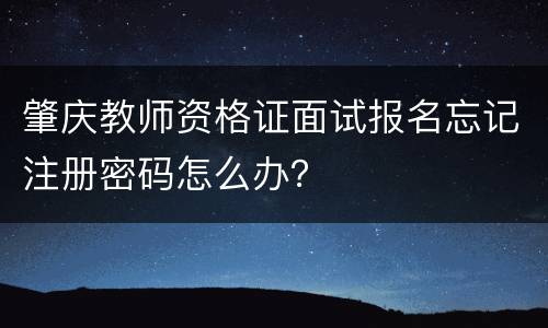 肇庆教师资格证面试报名忘记注册密码怎么办？