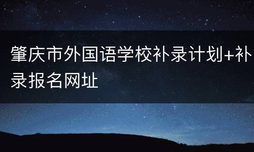肇庆市外国语学校补录计划+补录报名网址