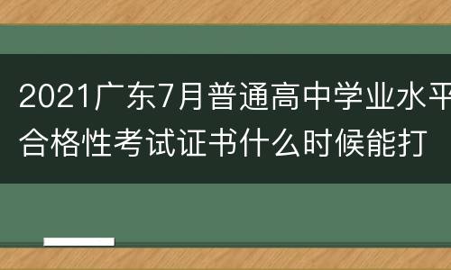 2021广东7月普通高中学业水平合格性考试证书什么时候能打印