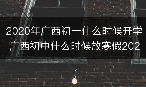 2020年广西初一什么时候开学 广西初中什么时候放寒假2020