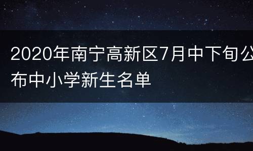 2020年南宁高新区7月中下旬公布中小学新生名单