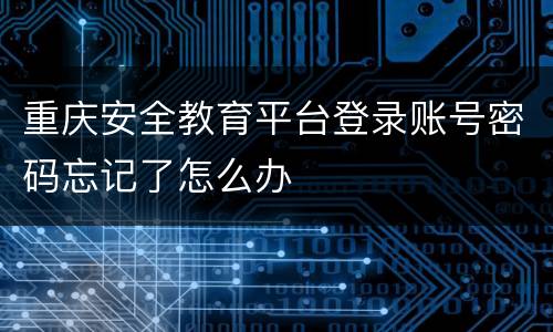 重庆安全教育平台登录账号密码忘记了怎么办