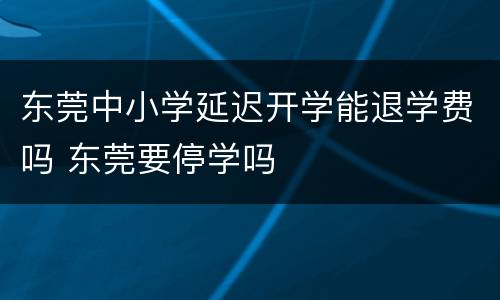 东莞中小学延迟开学能退学费吗 东莞要停学吗