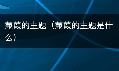 蒹葭的主题（蒹葭的主题是什么）