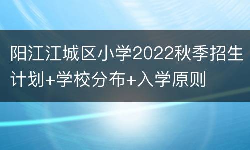 阳江江城区小学2022秋季招生计划+学校分布+入学原则
