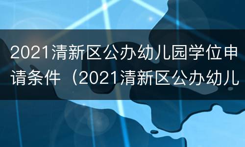 2021清新区公办幼儿园学位申请条件（2021清新区公办幼儿园学位申请条件及要求）