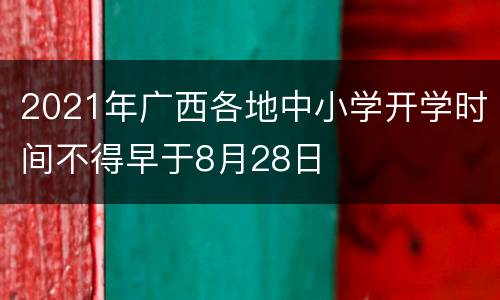 2021年广西各地中小学开学时间不得早于8月28日