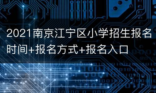 2021南京江宁区小学招生报名时间+报名方式+报名入口