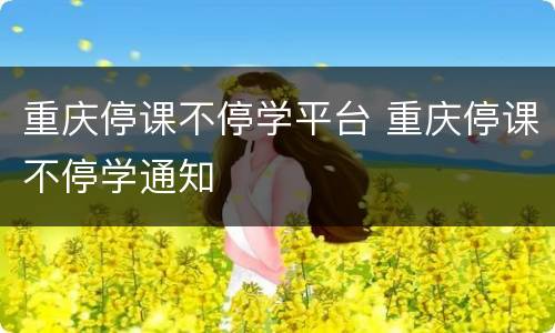 重庆停课不停学平台 重庆停课不停学通知