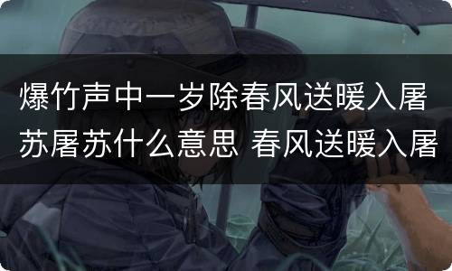 爆竹声中一岁除春风送暖入屠苏屠苏什么意思 春风送暖入屠苏屠苏什么意思