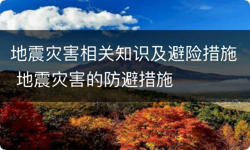 地震灾害相关知识及避险措施 地震灾害的防避措施