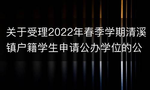 关于受理2022年春季学期清溪镇户籍学生申请公办学位的公告
