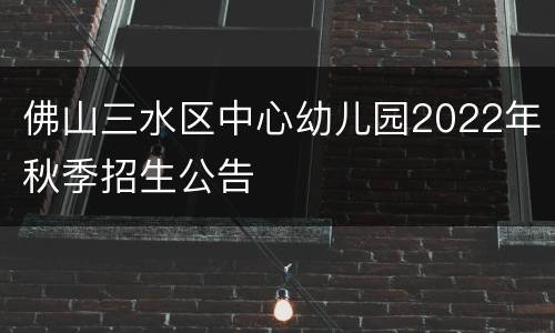 佛山三水区中心幼儿园2022年秋季招生公告