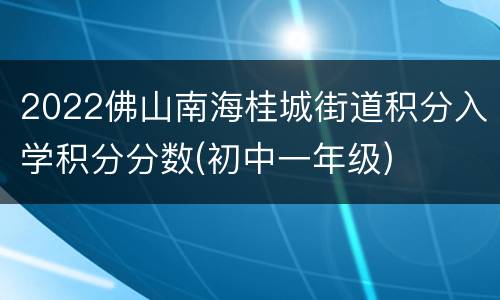 2022佛山南海桂城街道积分入学积分分数(初中一年级)