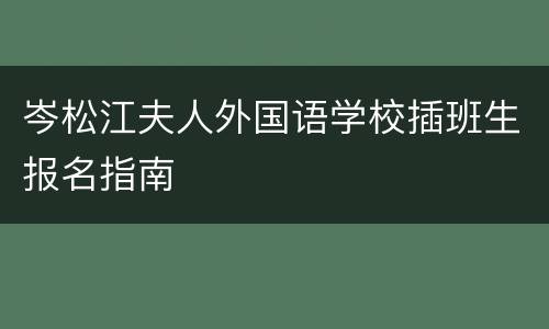 岑松江夫人外国语学校插班生报名指南