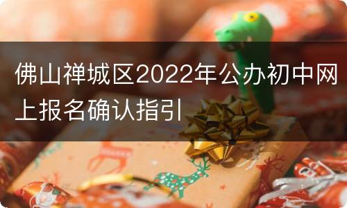 佛山禅城区2022年公办初中网上报名确认指引