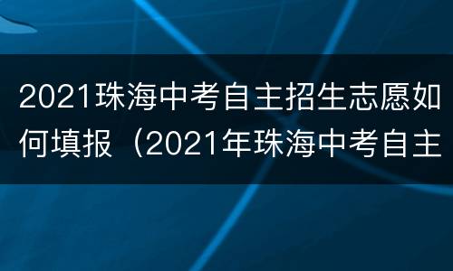 2021珠海中考自主招生志愿如何填报（2021年珠海中考自主招生）