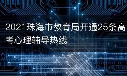 2021珠海市教育局开通25条高考心理辅导热线