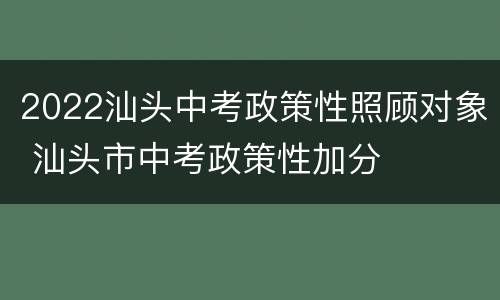2022汕头中考政策性照顾对象 汕头市中考政策性加分