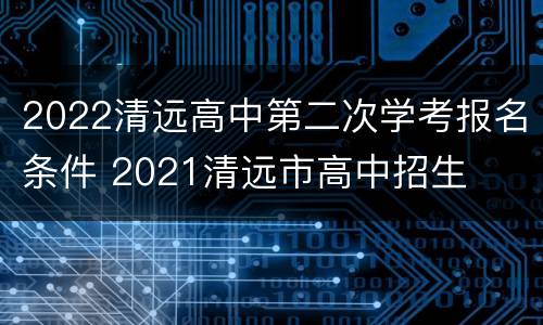 2022清远高中第二次学考报名条件 2021清远市高中招生