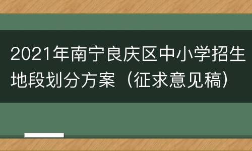 2021年南宁良庆区中小学招生地段划分方案（征求意见稿）