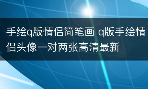 手绘q版情侣简笔画 q版手绘情侣头像一对两张高清最新
