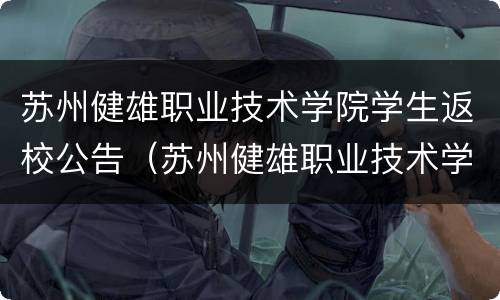 苏州健雄职业技术学院学生返校公告（苏州健雄职业技术学院学生返校公告最新）